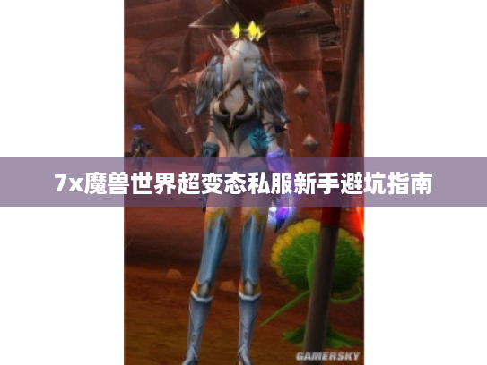 7x魔兽世界超变态私服新手避坑指南