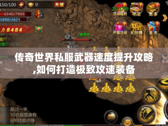 传奇世界私服武器速度提升攻略,如何打造极致攻速装备
