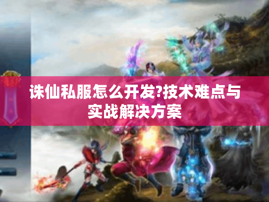 诛仙私服怎么开发?技术难点与实战解决方案