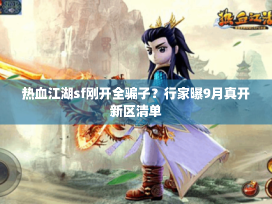热血江湖sf刚开全骗子?行家曝9月真开新区清单 热血江湖sf刚开全骗子?行家曝9月真开新区清单