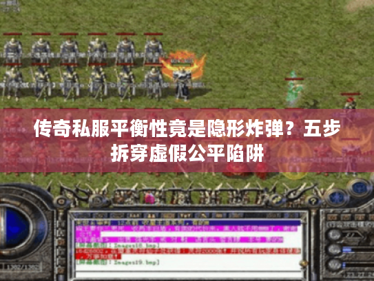 传奇私服平衡性竟是隐形炸弹？五步拆穿虚假公平陷阱