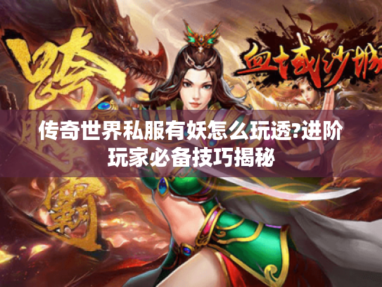 传奇世界私服有妖怎么玩透?进阶玩家必备技巧揭秘