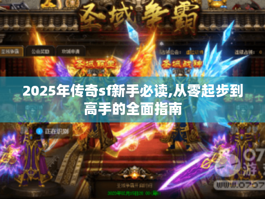 2025年传奇sf新手必读,从零起步到高手的全面指南