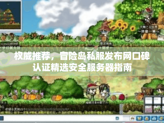权威推荐，冒险岛私服发布网口碑认证精选安全服务器指南