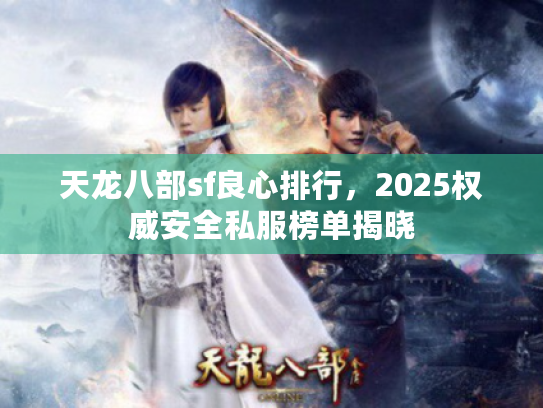 天龙八部sf良心排行，2025权威安全私服榜单揭晓