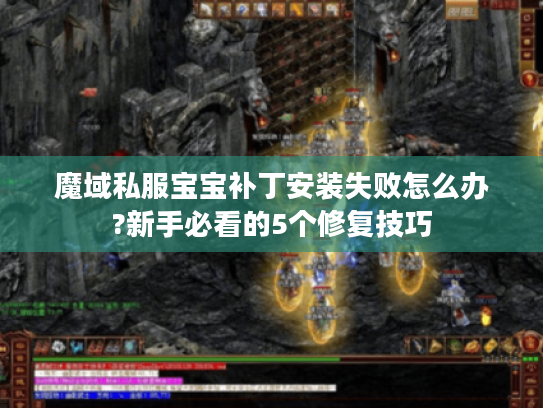 魔域私服宝宝补丁安装失败怎么办?新手必看的5个修复技巧