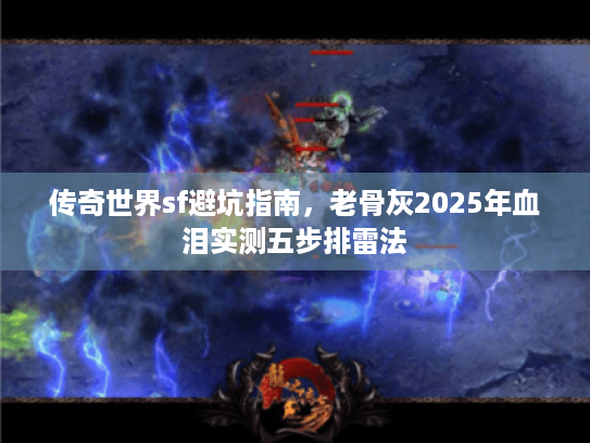 传奇世界sf避坑指南，老骨灰2025年血泪实测五步排雷法
