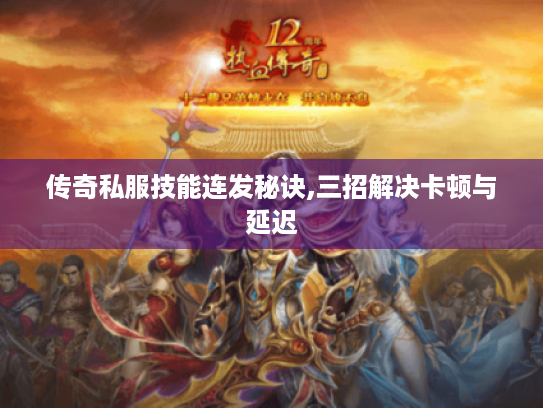 传奇私服技能连发秘诀,三招解决卡顿与延迟