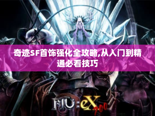 奇迹SF首饰强化全攻略,从入门到精通必看技巧 奇迹SF首饰强化全攻略,从入门到精通必看技巧