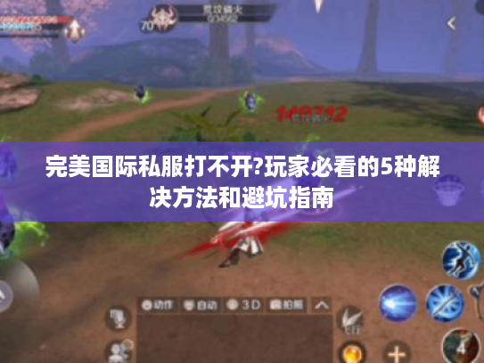 完美国际私服打不开?玩家必看的5种解决方法和避坑指南