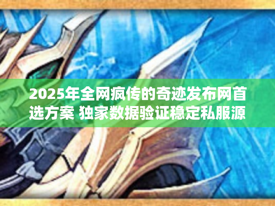 2025年全网疯传的奇迹发布网首选方案 独家数据验证稳定私服源