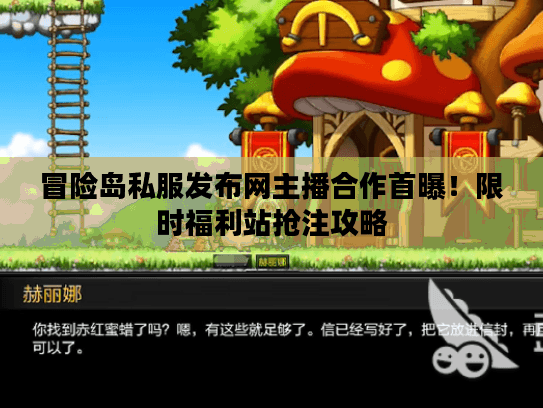冒险岛私服发布网主播合作首曝！限时福利站抢注攻略