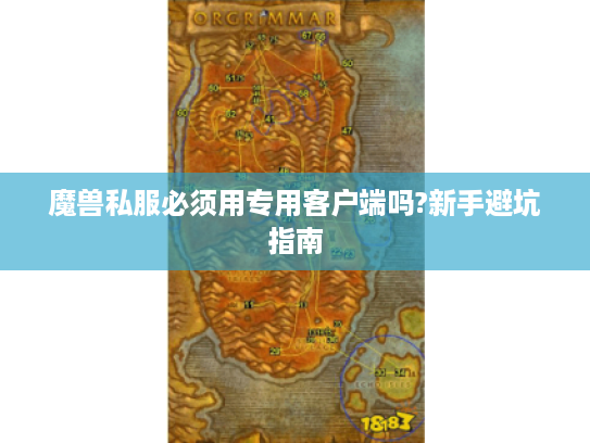 魔兽私服必须用专用客户端吗?新手避坑指南 魔兽私服必须用专用客户端吗?新手避坑指南