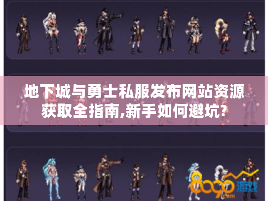 地下城与勇士私服发布网站资源获取全指南,新手如何避坑?