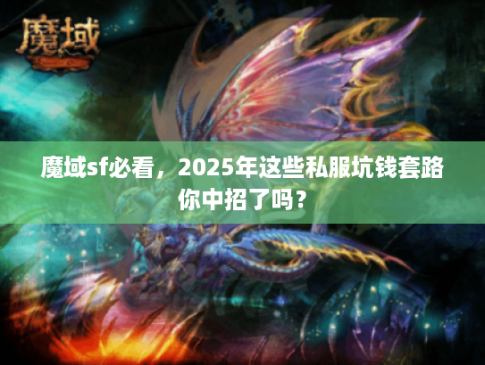 魔域sf必看，2025年这些私服坑钱套路你中招了吗？