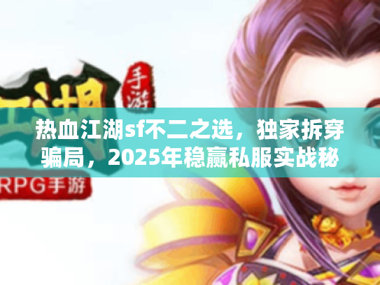 热血江湖sf不二之选，独家拆穿骗局，2025年稳赢私服实战秘笈