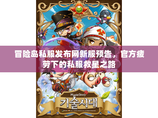 冒险岛私服发布网新服预告，官方疲劳下的私服救星之路