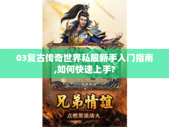 03复古传奇世界私服新手入门指南,如何快速上手?