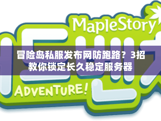 冒险岛私服发布网防跑路？3招教你锁定长久稳定服务器