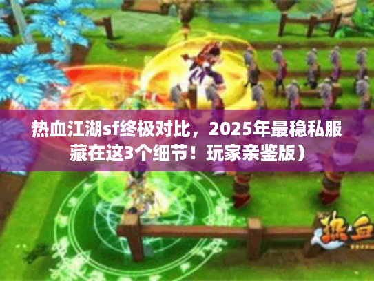 热血江湖sf终极对比，2025年最稳私服藏在这3个细节！玩家亲鉴版）