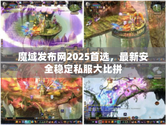 魔域发布网2025首选，最新安全稳定私服大比拼