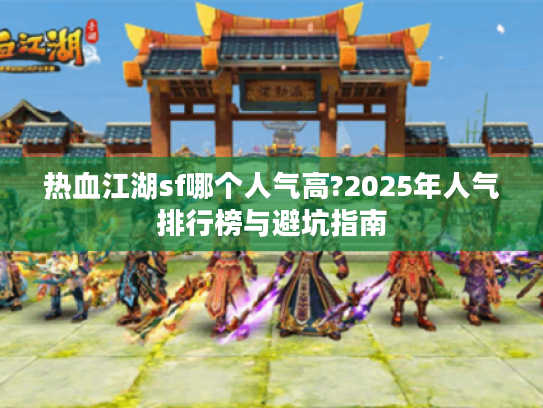 热血江湖sf哪个人气高?2025年人气排行榜与避坑指南 热血江湖sf哪个人气高?2025年人气排行榜与避坑指南
