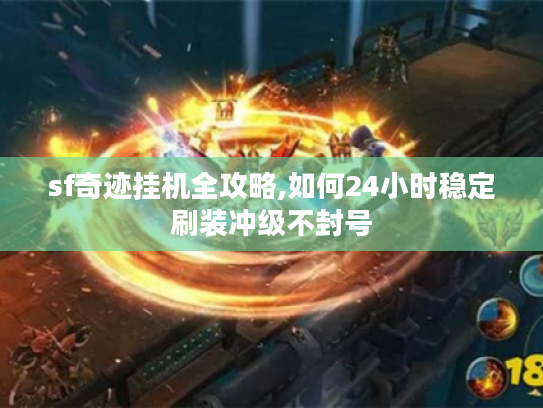 sf奇迹挂机全攻略,如何24小时稳定刷装冲级不封号
