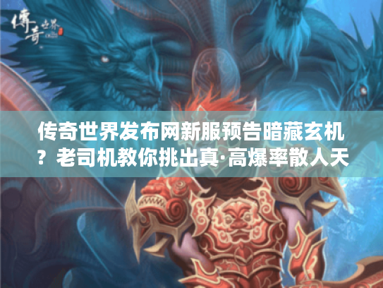 传奇世界发布网新服预告暗藏玄机？老司机教你挑出真·高爆率散人天堂