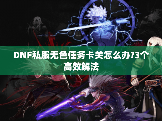 DNF私服无色任务卡关怎么办?3个高效解法