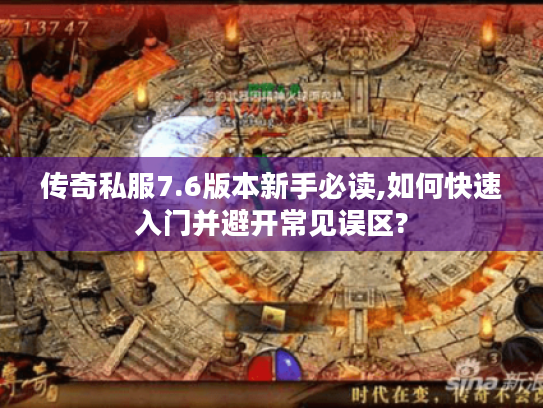 传奇私服7.6版本新手必读,如何快速入门并避开常见误区?