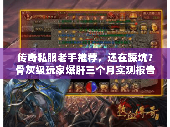 传奇私服老手推荐，还在踩坑？骨灰级玩家爆肝三个月实测报告