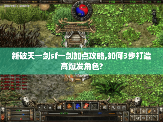新破天一剑sf一剑加点攻略,如何3步打造高爆发角色?