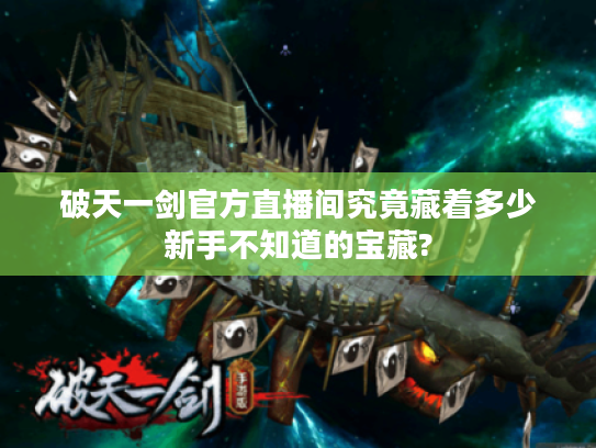 破天一剑官方直播间究竟藏着多少新手不知道的宝藏?