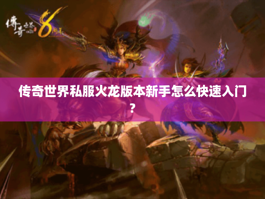 传奇世界私服火龙版本新手怎么快速入门?