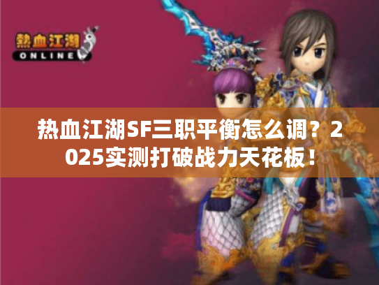 热血江湖SF三职平衡怎么调?2025实测打破战力天花板! 热血江湖SF三职平衡怎么调?2025实测打破战力天花板!