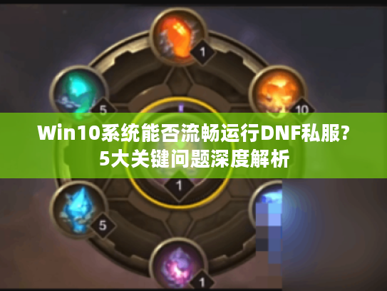 Win10系统能否流畅运行DNF私服?5大关键问题深度解析