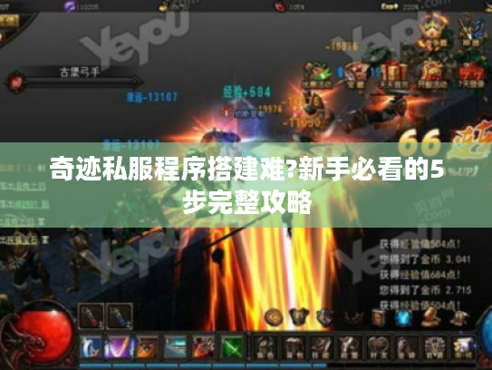 奇迹私服程序搭建难?新手必看的5步完整攻略 奇迹私服程序搭建难?新手必看的5步完整攻略