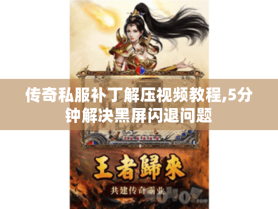 传奇私服补丁解压视频教程,5分钟解决黑屏闪退问题