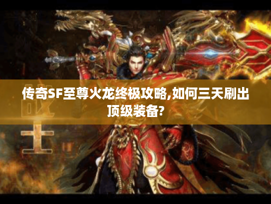 传奇SF至尊火龙终极攻略,如何三天刷出顶级装备?