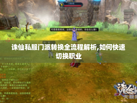 诛仙私服门派转换全流程解析,如何快速切换职业