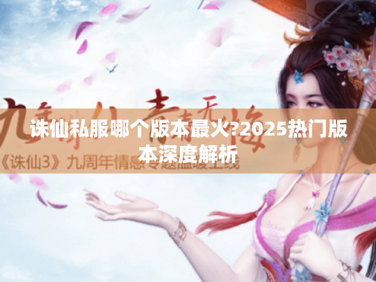 诛仙私服哪个版本最火?2025热门版本深度解析
