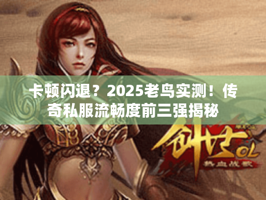 卡顿闪退？2025老鸟实测！传奇私服流畅度前三强揭秘