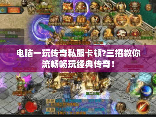 电脑一玩传奇私服卡顿?三招教你流畅畅玩经典传奇！