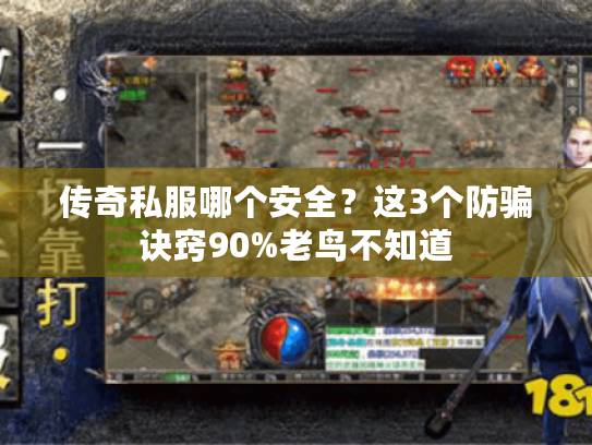 传奇私服哪个安全？这3个防骗诀窍90%老鸟不知道