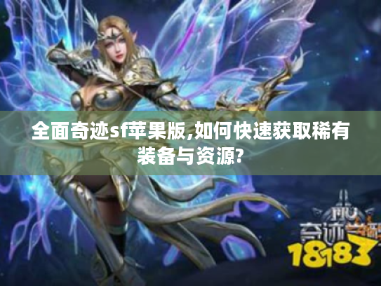 全面奇迹sf苹果版,如何快速获取稀有装备与资源?