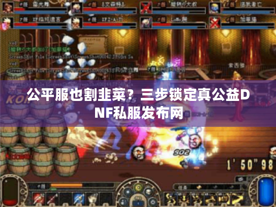 公平服也割韭菜？三步锁定真公益DNF私服发布网