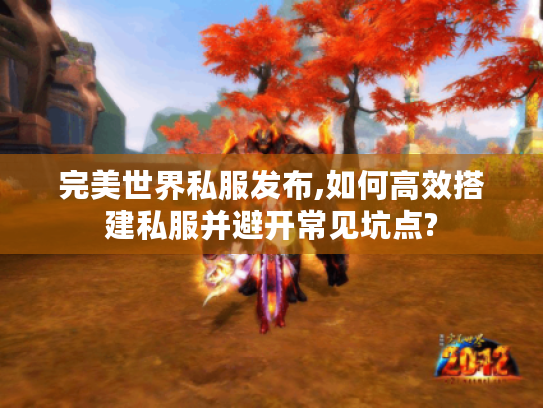 完美世界私服发布,如何高效搭建私服并避开常见坑点?
