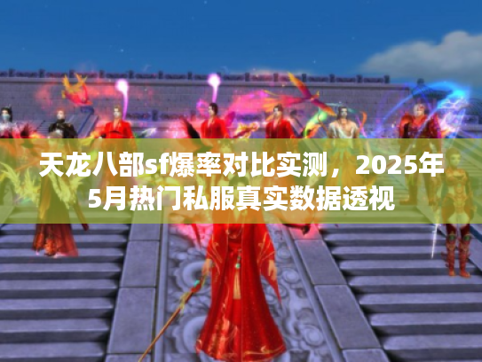 天龙八部sf爆率对比实测,2025年5月热门私服真实数据透视 天龙八部sf爆率对比实测,2025年5月热门私服真实数据透视