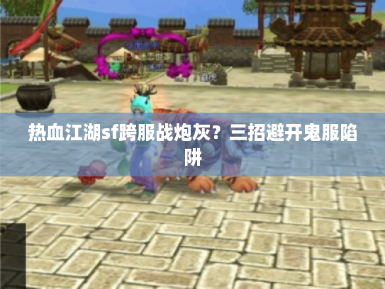 热血江湖sf跨服战炮灰？三招避开鬼服陷阱