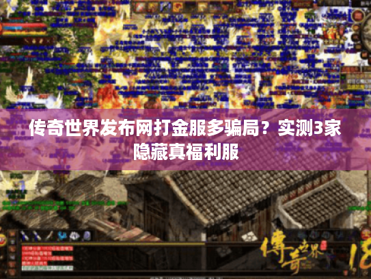 传奇世界发布网打金服多骗局？实测3家隐藏真福利服